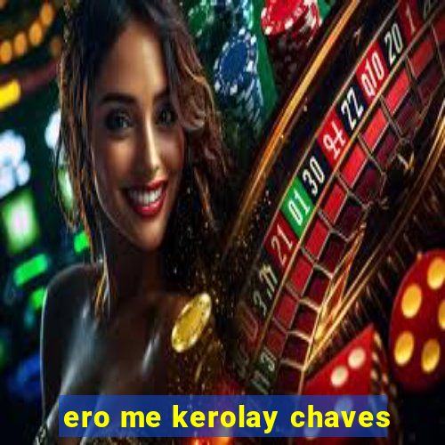 ero me kerolay chaves